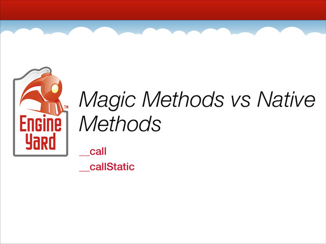 Magic Methods vs Native
Methods
__call
__callStatic
