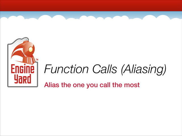 Function Calls (Aliasing)
Alias the one you call the most
