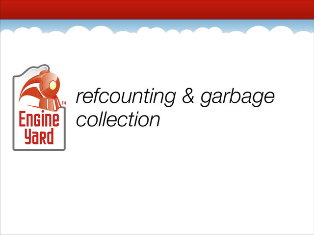 refcounting & garbage
collection

