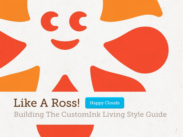 Building The CustomInk Living Style Guide
Like A Ross!
1
Happy Clouds
