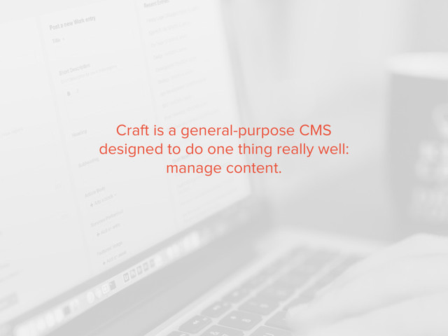 Craft is a general-purpose CMS
designed to do one thing really well:
manage content.
