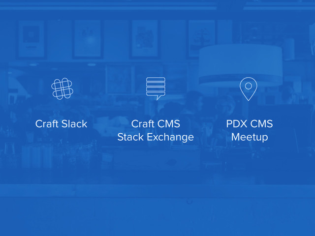 Craft Slack PDX CMS
Meetup
Craft CMS
Stack Exchange
