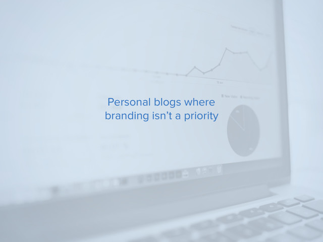 Personal blogs where
branding isn’t a priority

