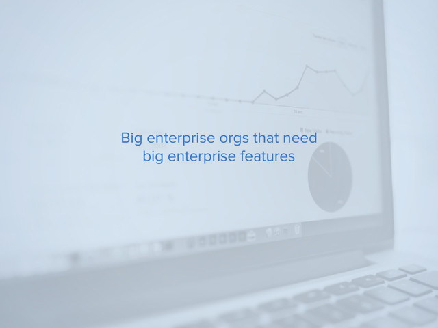 Big enterprise orgs that need
big enterprise features
