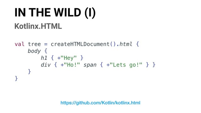 IN THE WILD (I)
Kotlinx.HTML
val tree = createHTMLDocument().html {
body {
h1 { +"Hey" }
div { +"Ho!" span { +"Lets go!" } }
}
}
https://github.com/Kotlin/kotlinx.html
