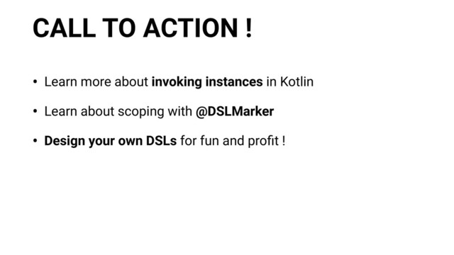 CALL TO ACTION !
• Learn more about invoking instances in Kotlin
• Learn about scoping with @DSLMarker
• Design your own DSLs for fun and proﬁt !
