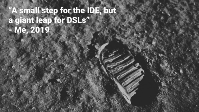 “A small step for the IDE, but
a giant leap for DSLs”
- Me, 2019
