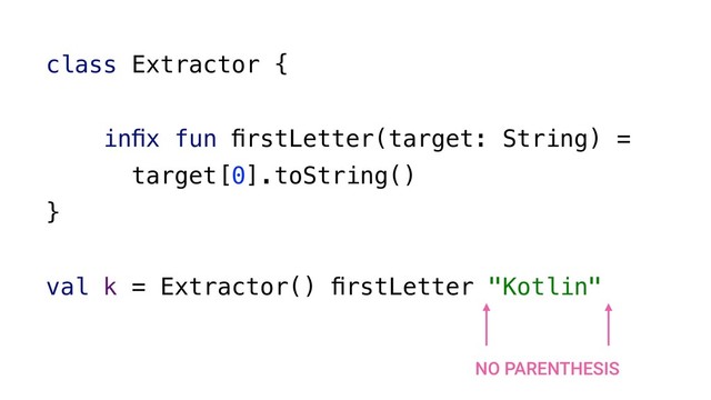 class Extractor {
inﬁx fun ﬁrstLetter(target: String) =
target[0].toString()
}
val k = Extractor() ﬁrstLetter "Kotlin"
NO PARENTHESIS
