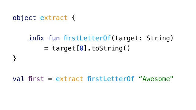 object extract {
inﬁx fun ﬁrstLetterOf(target: String)
= target[0].toString()
}
val ﬁrst = extract ﬁrstLetterOf “Awesome"
