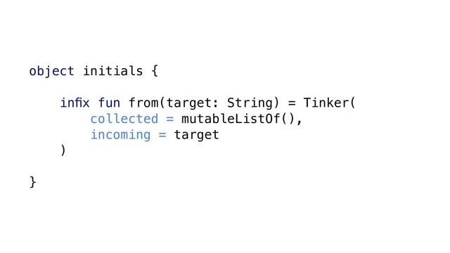 object initials {
inﬁx fun from(target: String) = Tinker(
collected = mutableListOf(),
incoming = target
)
}
