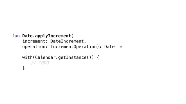 fun Date.applyIncrement(
increment: DateIncrement,
operation: IncrementOperation): Date =
with(Calendar.getInstance()) {
// TODO
}

