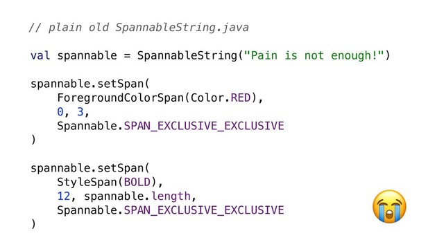 val spannable = SpannableString("Pain is not enough!")
spannable.setSpan(
ForegroundColorSpan(Color.RED),
0, 3,
Spannable.SPAN_EXCLUSIVE_EXCLUSIVE
)
spannable.setSpan(
StyleSpan(BOLD),
12, spannable.length,
Spannable.SPAN_EXCLUSIVE_EXCLUSIVE
)
// plain old SpannableString.java

