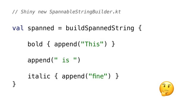 val spanned = buildSpannedString {
bold { append("This") }
append(" is ")
italic { append("ﬁne") }
}
// Shiny new SpannableStringBuilder.kt

