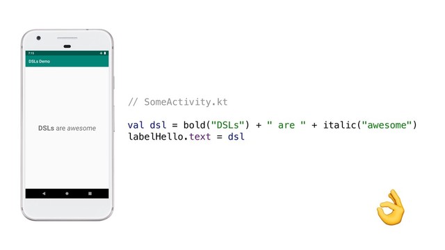 ,- SomeActivity.kt
val dsl = bold("DSLs") + " are " + italic("awesome")
labelHello.text = dsl

