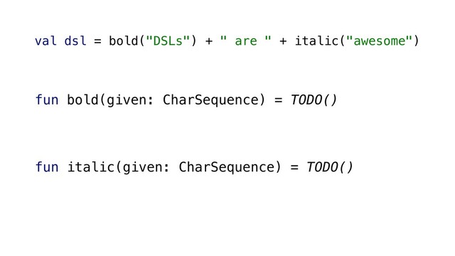 fun bold(given: CharSequence) = TODO()
span(given, StyleSpan(Typeface.BOLD))
fun italic(given: CharSequence) = TODO()
span(given, StyleSpan(Typeface.ITALIC))
val dsl = bold("DSLs") + " are " + italic("awesome")
