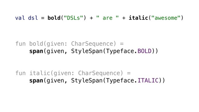 fun bold(given: CharSequence) =
span(given, StyleSpan(Typeface.BOLD))
fun italic(given: CharSequence) =
span(given, StyleSpan(Typeface.ITALIC))
val dsl = bold("DSLs") + " are " + italic("awesome")
