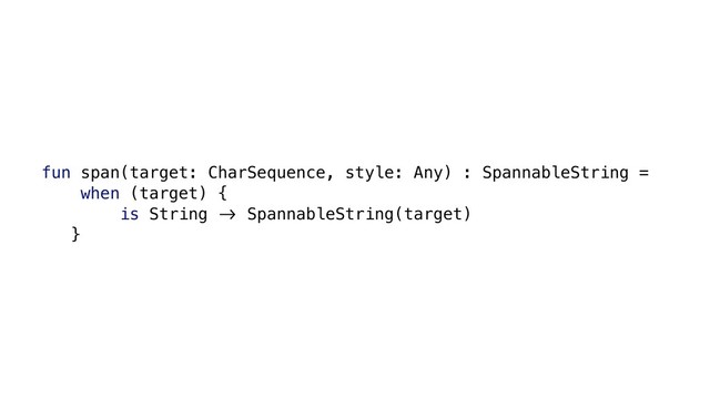 fun span(target: CharSequence, style: Any) : SpannableString =
when (target) {
is String &' SpannableString(target)
}
