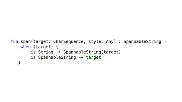 fun span(target: CharSequence, style: Any) : SpannableString =
when (target) {
is String &' SpannableString(target)
is SpannableString &' target
}
