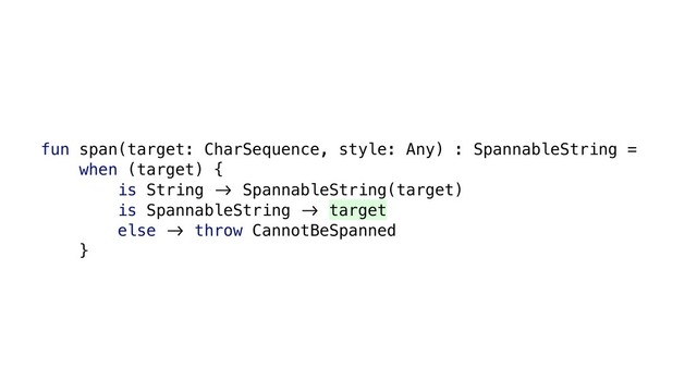 fun span(target: CharSequence, style: Any) : SpannableString =
when (target) {
is String &' SpannableString(target)
is SpannableString &' target
else &' throw CannotBeSpanned
}
