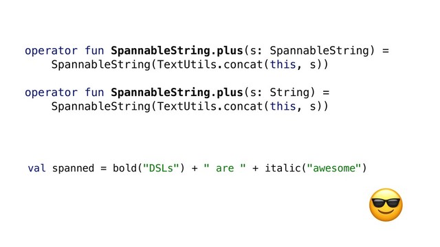 operator fun SpannableString.plus(s: SpannableString) =
SpannableString(TextUtils.concat(this, s))
operator fun SpannableString.plus(s: String) =
SpannableString(TextUtils.concat(this, s))
val spanned = bold("DSLs") + " are " + italic("awesome")

