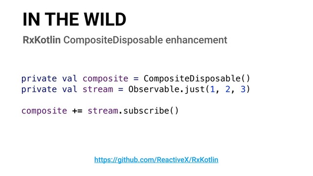 IN THE WILD
https://github.com/ReactiveX/RxKotlin
RxKotlin CompositeDisposable enhancement
private val composite = CompositeDisposable()
private val stream = Observable.just(1, 2, 3)
composite += stream.subscribe()
