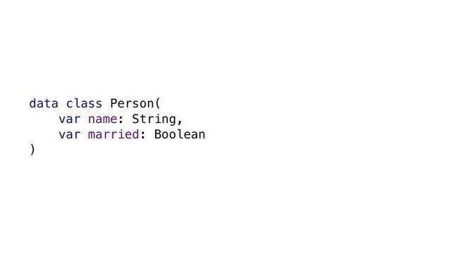 data class Person(
var name: String,
var married: Boolean
)
