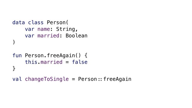 data class Person(
var name: String,
var married: Boolean
)
fun Person.freeAgain() {
this.married = false
}
val changeToSingle = Person./freeAgain
