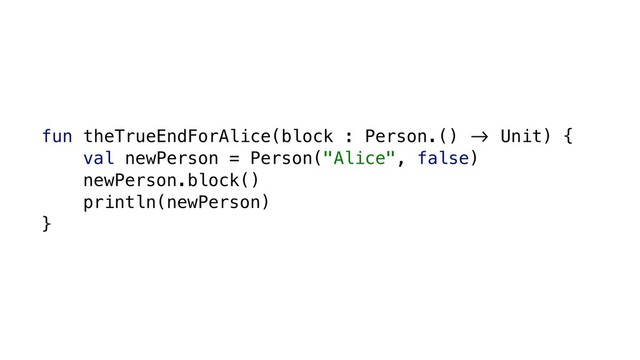 fun theTrueEndForAlice(block : Person.() &' Unit) {
val newPerson = Person("Alice", false)
newPerson.block()
println(newPerson)
}
