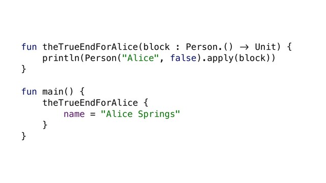 fun theTrueEndForAlice(block : Person.() &' Unit) {
println(Person("Alice", false).apply(block))
}
fun main() {
theTrueEndForAlice {
name = "Alice Springs"
}
}
