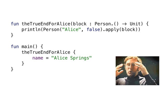 fun theTrueEndForAlice(block : Person.() &' Unit) {
println(Person("Alice", false).apply(block))
}
fun main() {
theTrueEndForAlice {
name = "Alice Springs"
}
}
