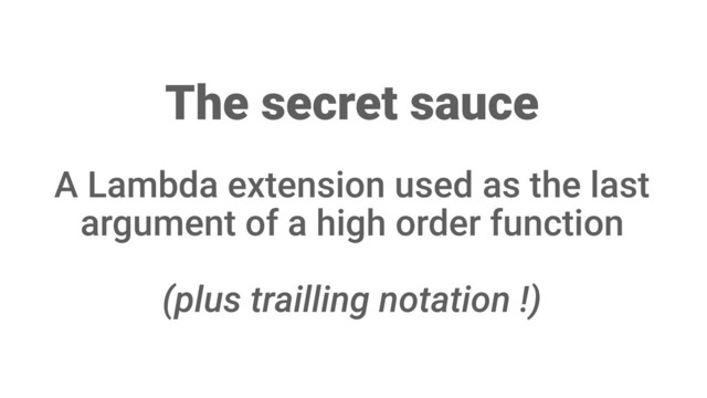 The secret sauce
A Lambda extension used as the last
argument of a high order function
(plus trailling notation !)
