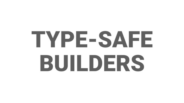 TYPE-SAFE
BUILDERS
