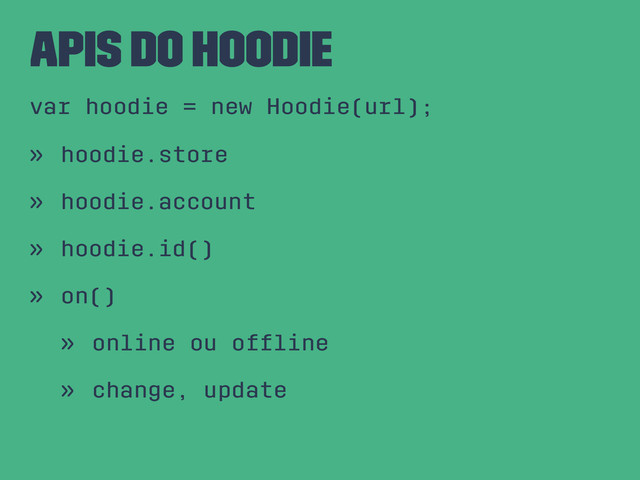 APIs do Hoodie
var hoodie = new Hoodie(url);
» hoodie.store
» hoodie.account
» hoodie.id()
» on()
» online ou ofﬂine
» change, update
