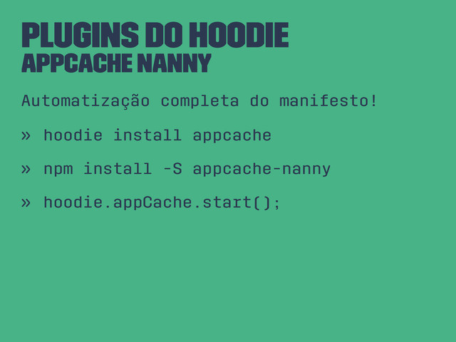 Plugins do Hoodie
AppCache Nanny
Automatização completa do manifesto!
» hoodie install appcache
» npm install -S appcache-nanny
» hoodie.appCache.start();
