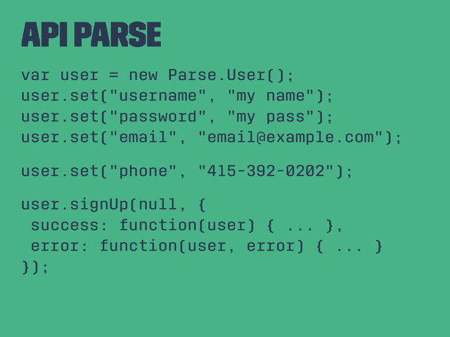 API Parse
var user = new Parse.User();
user.set("username", "my name");
user.set("password", "my pass");
user.set("email", "email@example.com");
user.set("phone", "415-392-0202");
user.signUp(null, {
success: function(user) { ... },
error: function(user, error) { ... }
});

