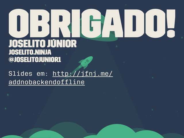 Obrigado!
Joselito Júnior
joselito.ninja
@joselitojunior1
Slides em: http://jfnj.me/
addnobackendofﬂine
