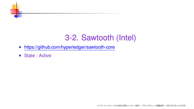 3-2. Sawtooth (Intel)
https://github.com/hyperledger/sawtooth-core
State : Active
— — 2017-07-26 – p.19/39
