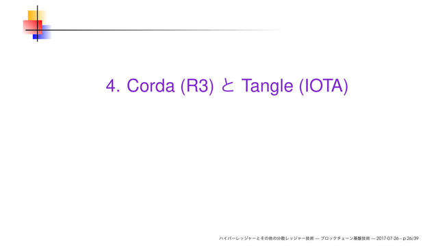 4. Corda (R3) Tangle (IOTA)
— — 2017-07-26 – p.26/39
