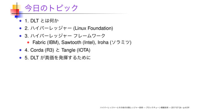 1. DLT
2. (Linux Foundation)
3.
Fabric (IBM), Sawtooth (Intel), Iroha ( )
4. Corda (R3) Tangle (IOTA)
5. DLT
— — 2017-07-26 – p.4/39
