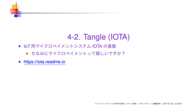 4-2. Tangle (IOTA)
IoT IOTA
https://iota.readme.io
— — 2017-07-26 – p.33/39
