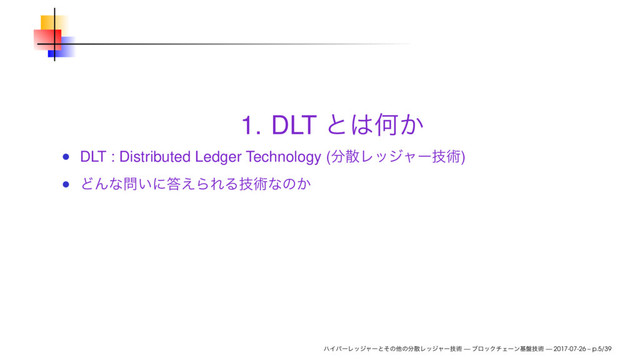 1. DLT
DLT : Distributed Ledger Technology ( )
— — 2017-07-26 – p.5/39
