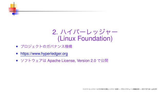2.
(Linux Foundation)
https://www.hyperledger.org
Apache License, Version 2.0
— — 2017-07-26 – p.8/39
