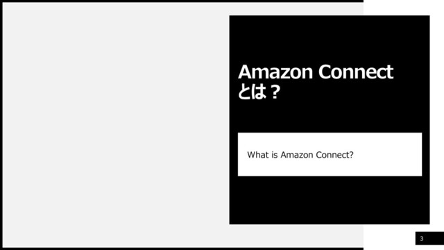 3
What is Amazon Connect?
Amazon Connect
とは？
