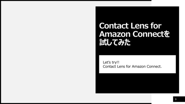 9
Let’s try!!
Contact Lens for Amazon Connect.
Contact Lens for
Amazon Connectを
試してみた
