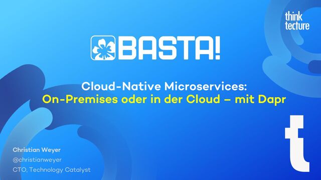 Cloud-Native Microservices:
On-Premises oder in der Cloud – mit Dapr
Christian Weyer
@christianweyer
CTO, Technology Catalyst
