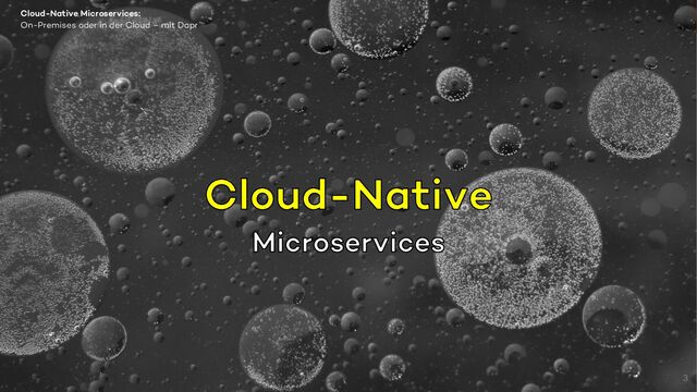 3
On-Premises oder in der Cloud – mit Dapr
Cloud-Native Microservices:
