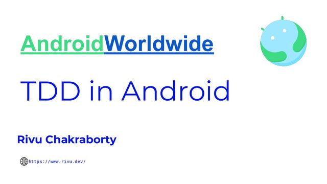 TDD in Android
Rivu Chakraborty
https://www.rivu.dev/
AndroidWorldwide
