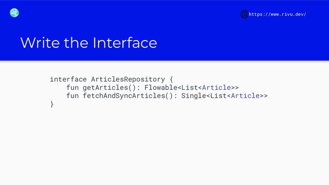 Write the Interface
interface ArticlesRepository {
fun getArticles(): Flowable>
fun fetchAndSyncArticles(): Single>
}
https://www.rivu.dev/
