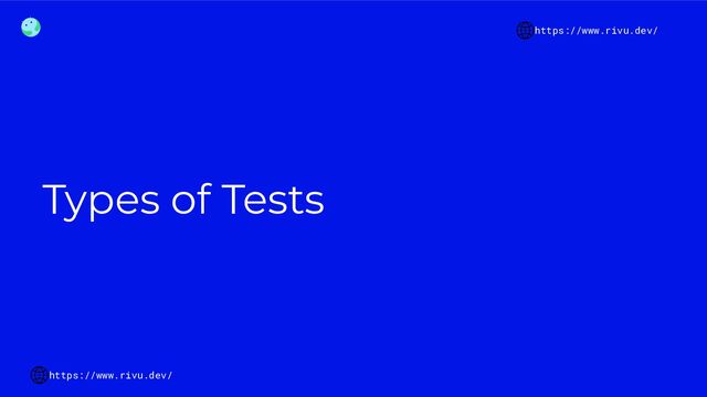 Types of Tests
https://www.rivu.dev/
https://www.rivu.dev/
