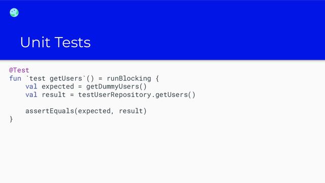 Unit Tests
@Test
fun `test getUsers`() = runBlocking {
val expected = getDummyUsers()
val result = testUserRepository.getUsers()
assertEquals(expected, result)
}
